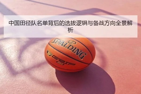 中国田径队名单背后的选拔逻辑与备战方向全景解析