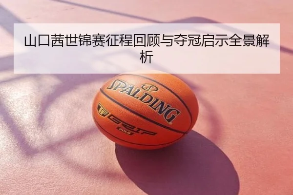山口茜世锦赛征程回顾与夺冠启示全景解析