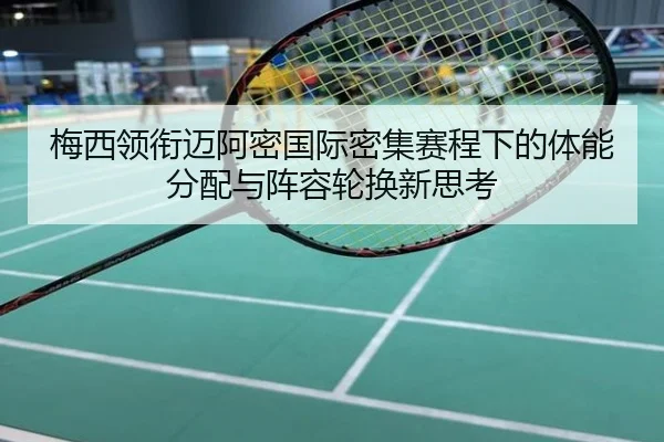 梅西领衔迈阿密国际密集赛程下的体能分配与阵容轮换新思考
