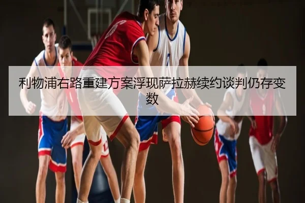 利物浦右路重建方案浮现萨拉赫续约谈判仍存变数