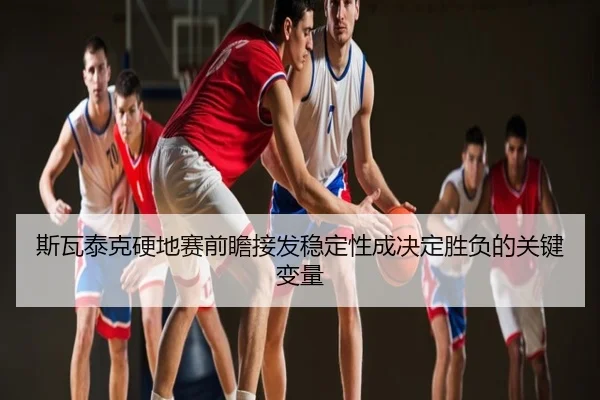 斯瓦泰克硬地赛前瞻接发稳定性成决定胜负的关键变量